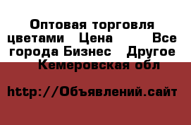 Оптовая торговля цветами › Цена ­ 25 - Все города Бизнес » Другое   . Кемеровская обл.